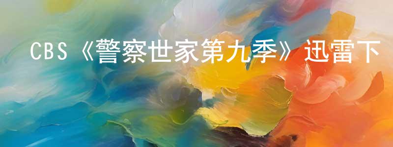 陳新莉的動漫綜藝大全,CBS《警察世家第九季》迅雷下載/在線觀看/百度云-犯罪/歷史載-美劇天堂